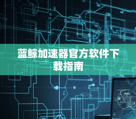 蓝鲸加速器官方软件下载指南