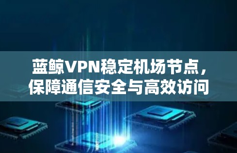 蓝鲸VPN稳定机场节点，保障通信安全与高效访问