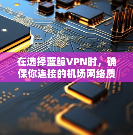 在选择蓝鲸VPN时，确保你连接的机场网络质量良好是非常重要的。以下是一些优质机场推荐，这些机场通常提供稳定、高速的网络服务