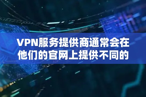 VPN服务提供商通常会在他们的官网上提供不同的版本选项，包括免费版、付费版以及可能的完整版或全版。以下是一些常见的VPN服务提供商及其官网入口