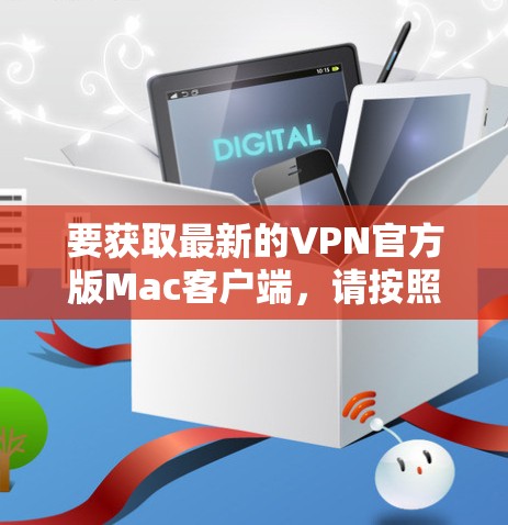 要获取最新的VPN官方版Mac客户端，请按照以下步骤操作