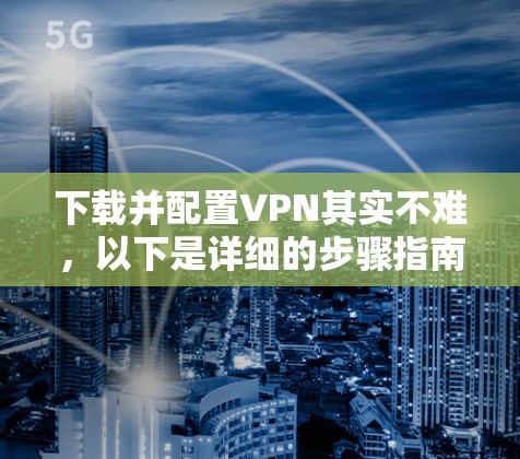 下载并配置VPN其实不难，以下是详细的步骤指南