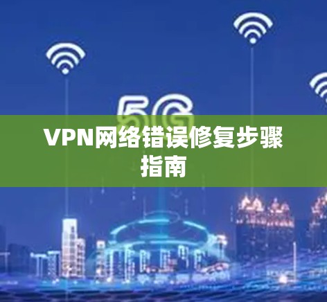 VPN网络错误修复步骤指南