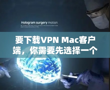 要下载VPN Mac客户端，你需要先选择一个VPN服务提供商，然后从他们的官网或相关下载页面获取客户端。以下是一些常见的VPN服务提供商及其下载链接