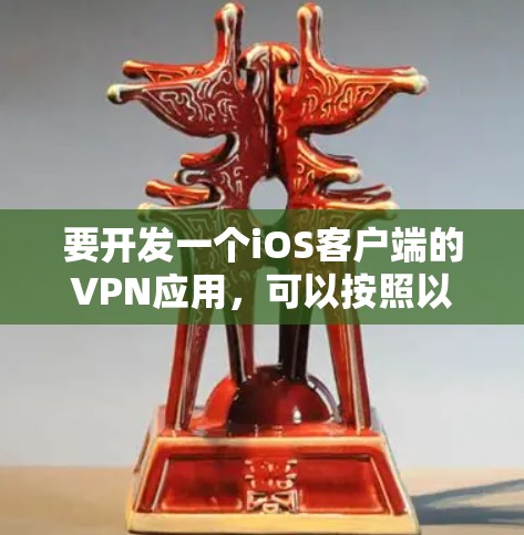 要开发一个iOS客户端的VPN应用，可以按照以下步骤进行