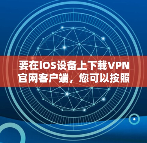 要在iOS设备上下载VPN官网客户端，您可以按照以下步骤操作